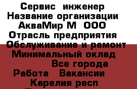 Сервис -инженер › Название организации ­ АкваМир-М, ООО › Отрасль предприятия ­ Обслуживание и ремонт › Минимальный оклад ­ 60 000 - Все города Работа » Вакансии   . Карелия респ.,Петрозаводск г.